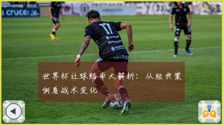 世界杯让球赔率大解析：从经典案例看战术变化