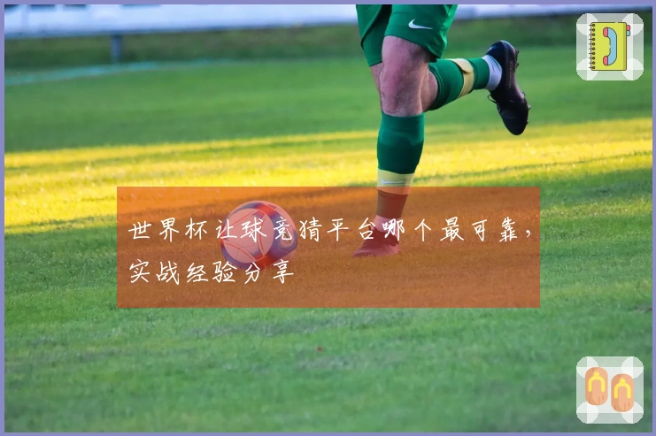 世界杯让球竞猜平台哪个最可靠,实战经验分享