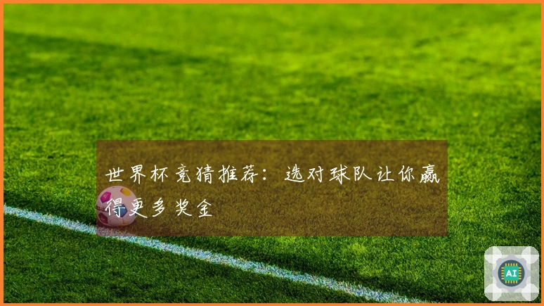 世界杯竞猜推荐：选对球队让你赢得更多奖金