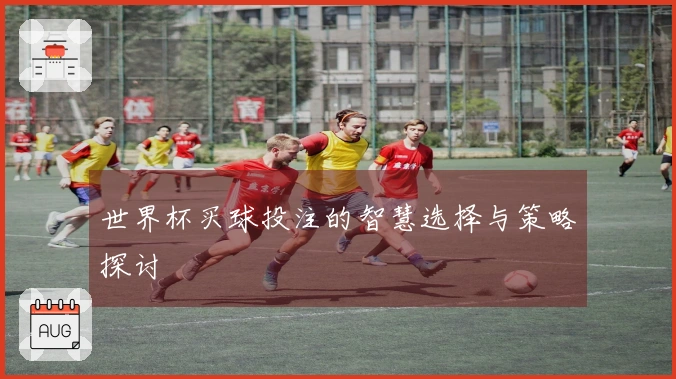 世界杯买球投注的智慧选择与策略探讨