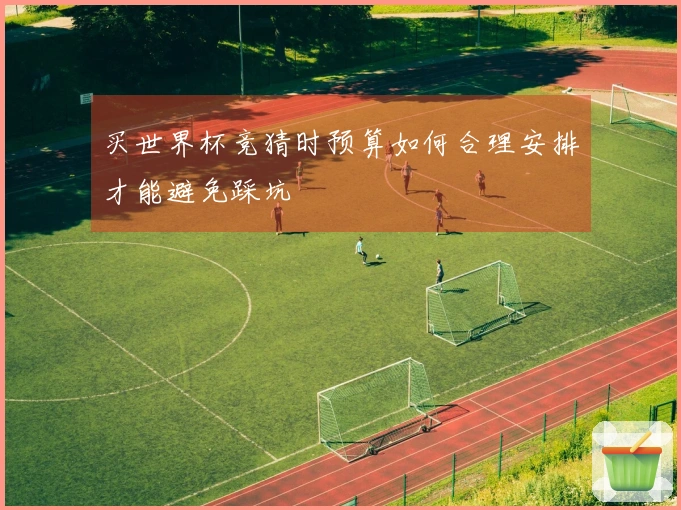 买世界杯竞猜时预算如何合理安排才能避免踩坑