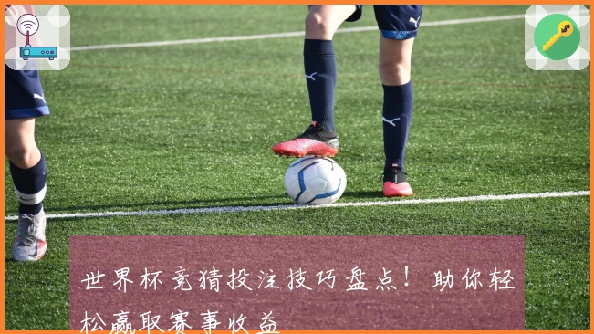世界杯竞猜投注技巧盘点！助你轻松赢取赛事收益