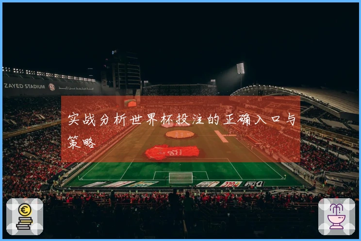 实战分析世界杯投注的正确入口与策略