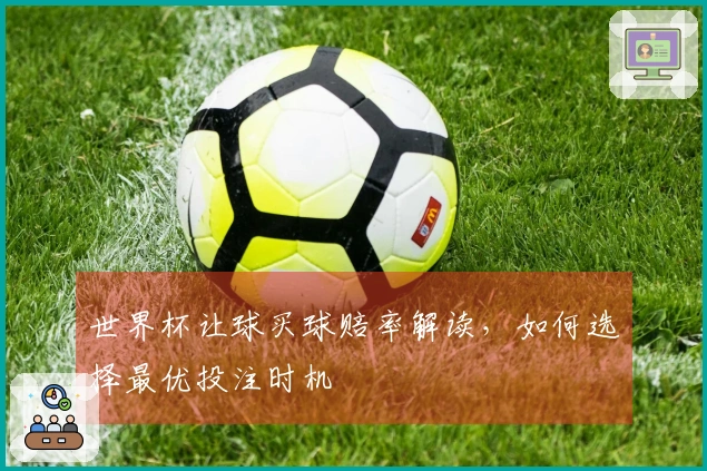 世界杯让球买球赔率解读，如何选择最优投注时机