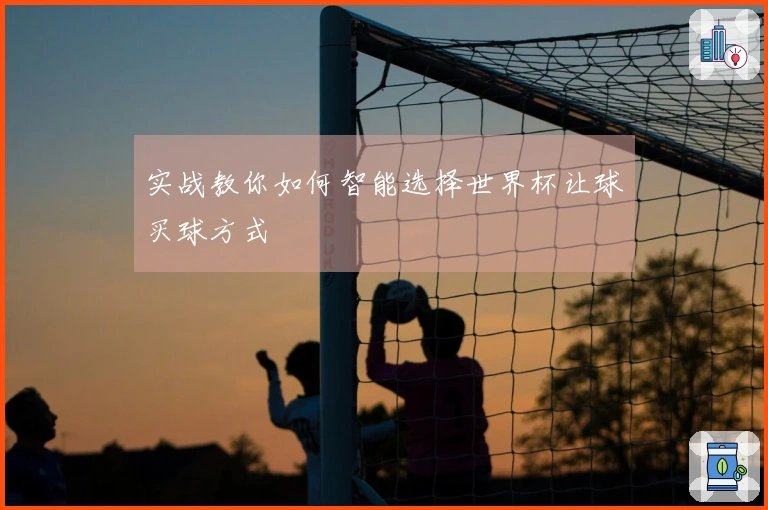 实战教你如何智能选择世界杯让球买球方式