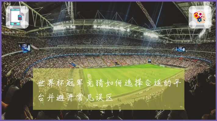 世界杯冠军竞猜如何选择合适的平台并避开常见误区