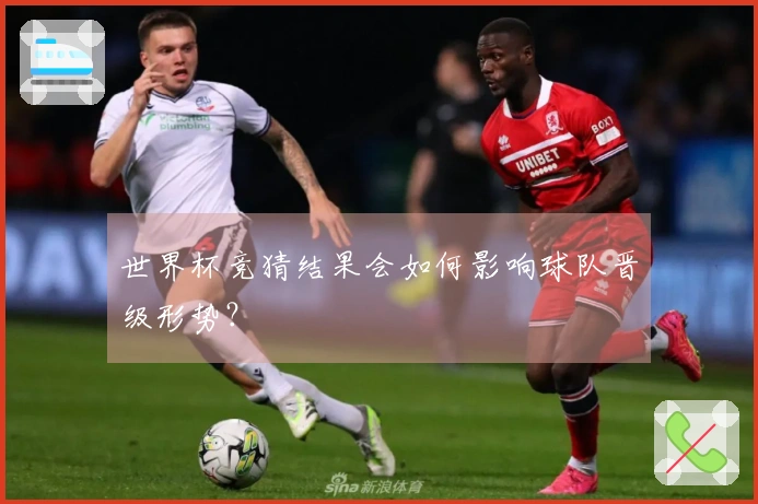 世界杯竞猜结果会如何影响球队晋级形势?