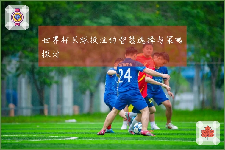 世界杯买球投注的智慧选择与策略探讨
