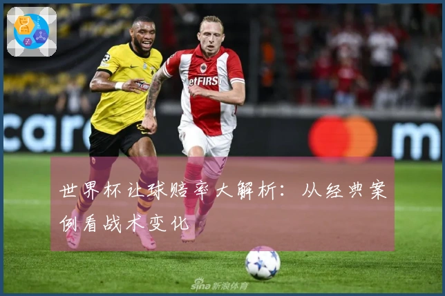 世界杯让球赔率大解析：从经典案例看战术变化
