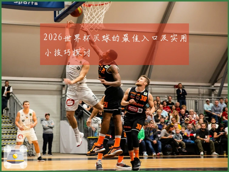 2026世界杯买球的最佳入口及实用小技巧探讨
