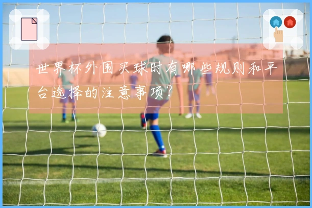 世界杯外围买球时有哪些规则和平台选择的注意事项？