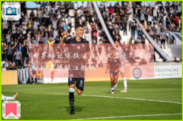 世界杯让球投注技巧大盘点，带你轻松掌握投注胜机
