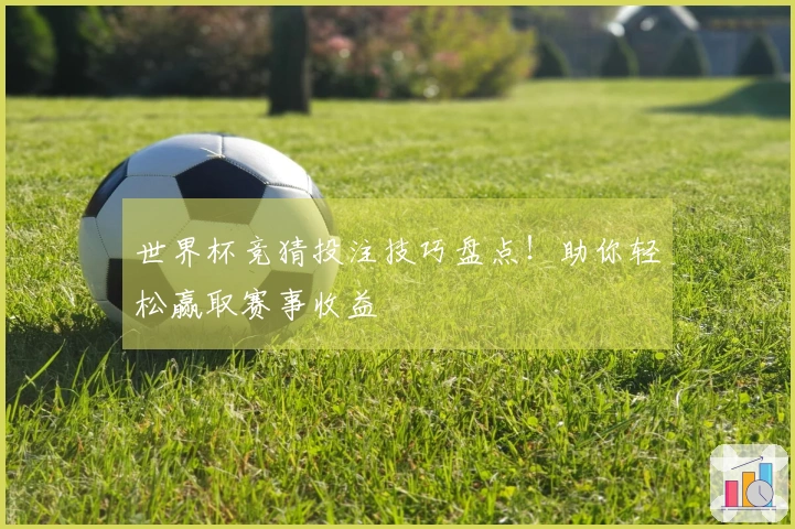 世界杯竞猜投注技巧盘点！助你轻松赢取赛事收益