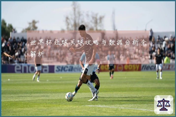 世界杯让球买球攻略与数据分析全解析
