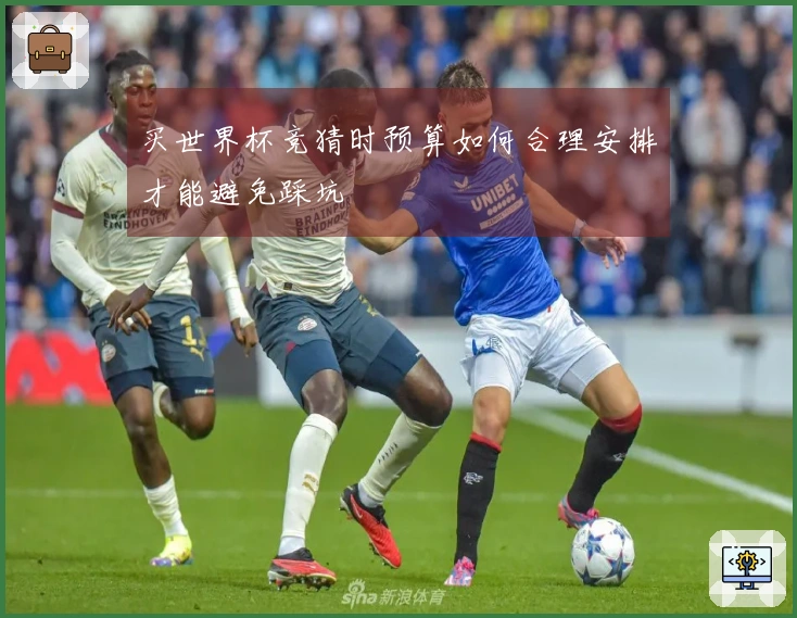 买世界杯竞猜时预算如何合理安排才能避免踩坑