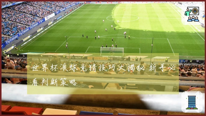 世界杯滚球竞猜技巧大揭秘 新手必看判断策略