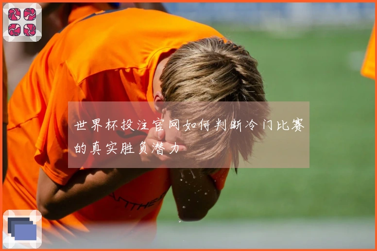 世界杯投注官网如何判断冷门比赛的真实胜负潜力