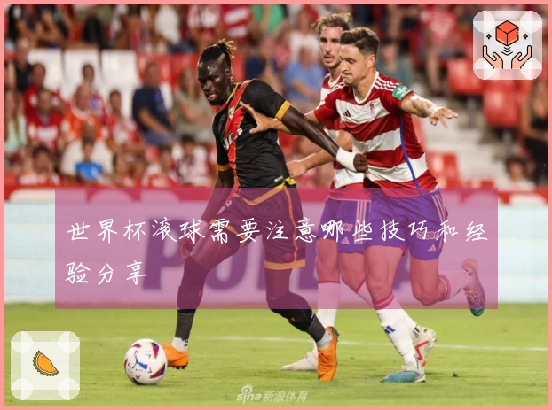 世界杯滚球需要注意哪些技巧和经验分享