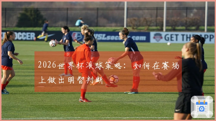 2026世界杯滚球策略：如何在赛场上做出明智判断