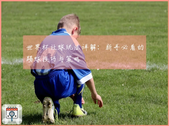 世界杯让球玩法详解：新手必看的踢球技巧与策略