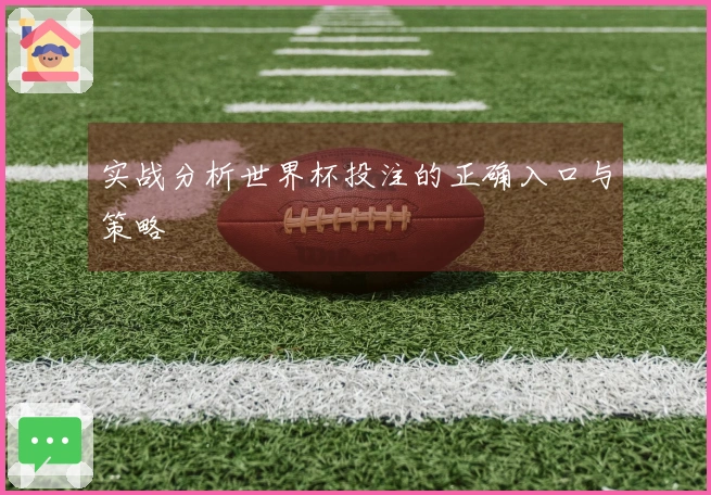 实战分析世界杯投注的正确入口与策略