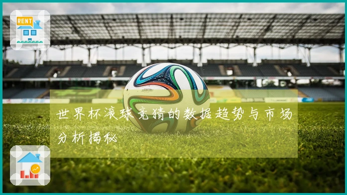 世界杯滚球竞猜的数据趋势与市场分析揭秘