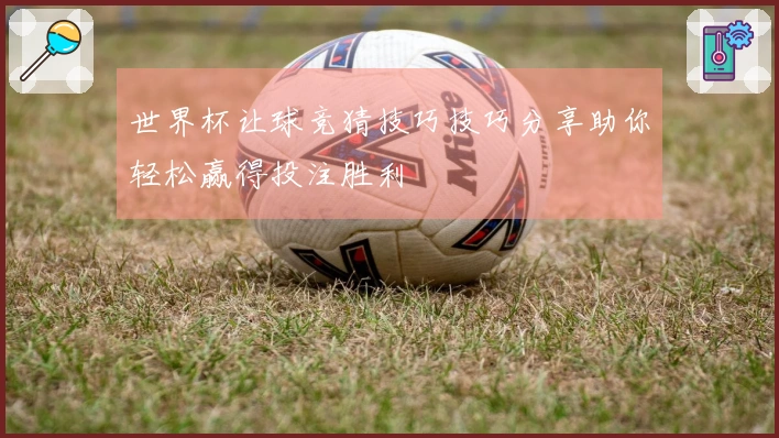 世界杯让球竞猜技巧技巧分享助你轻松赢得投注胜利