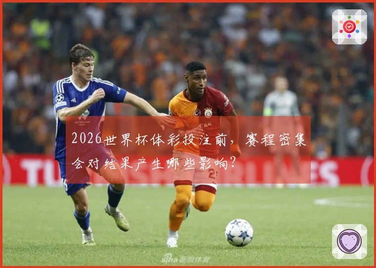2026世界杯体彩投注前，赛程密集会对结果产生哪些影响？
